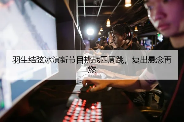 羽生结弦冰演新节目挑战四周跳，复出悬念再燃